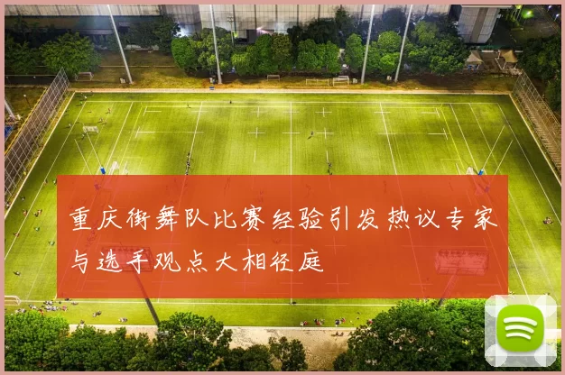 重庆街舞队比赛经验引发热议专家与选手观点大相径庭