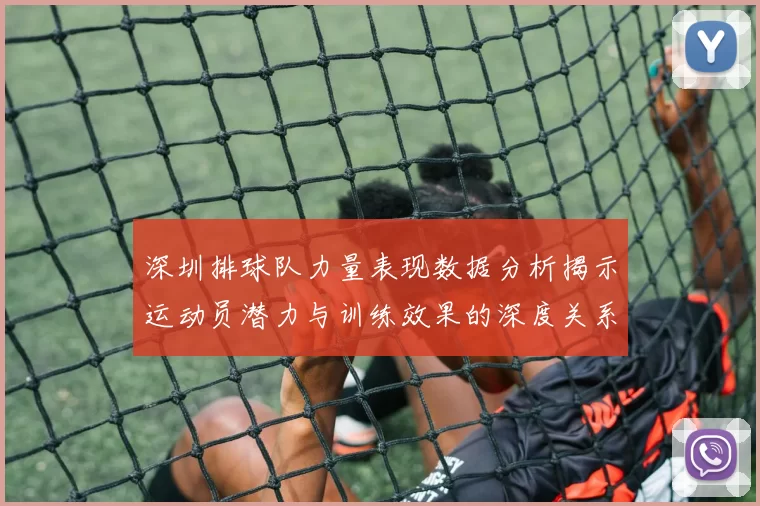深圳排球队力量表现数据分析揭示运动员潜力与训练效果的深度关系