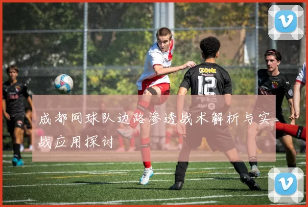 成都网球队边路渗透战术解析与实战应用探讨