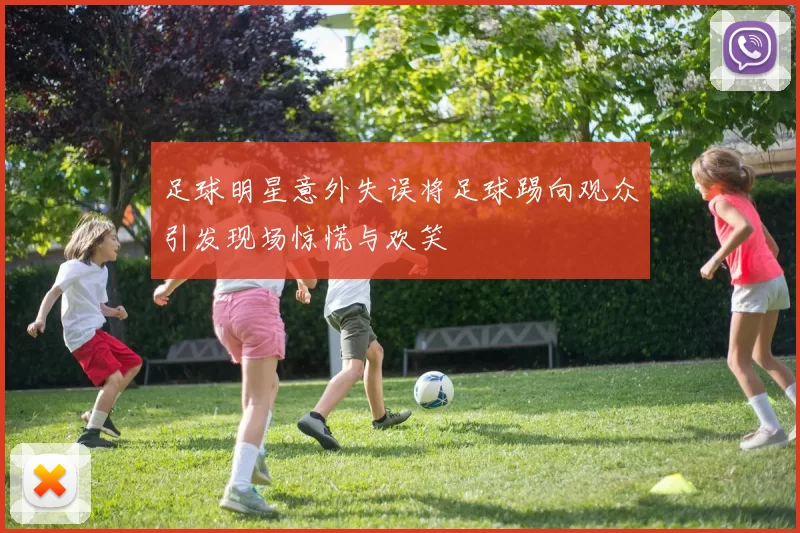 足球明星意外失误将足球踢向观众引发现场惊慌与欢笑