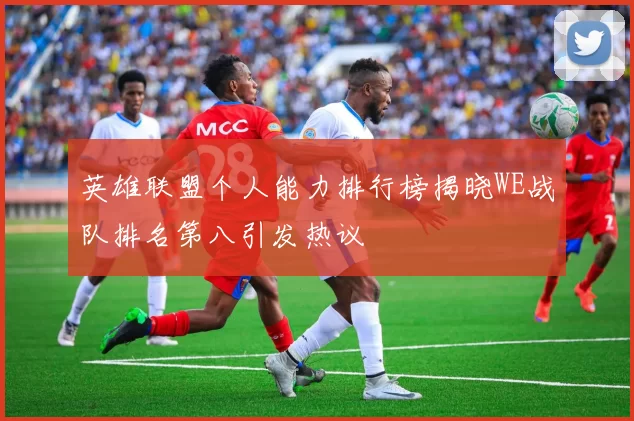 英雄联盟个人能力排行榜揭晓WE战队排名第八引发热议