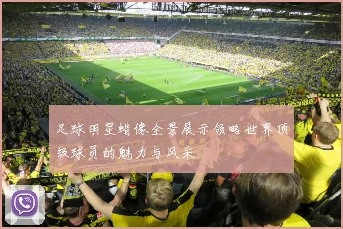 足球明星蜡像全景展示领略世界顶级球员的魅力与风采