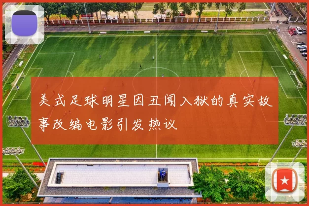 美式足球明星因丑闻入狱的真实故事改编电影引发热议
