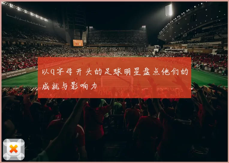 以q字母开头的足球明星盘点他们的成就与影响力