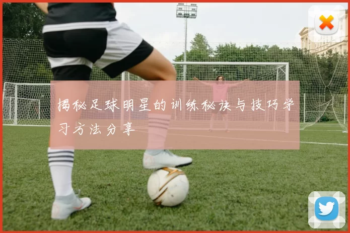 揭秘足球明星的训练秘诀与技巧学习方法分享