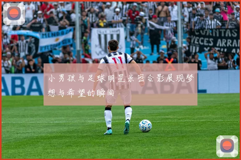 小男孩与足球明星亲密合影展现梦想与希望的瞬间