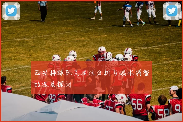 西安排球队灵活性分析与战术调整的深度探讨
