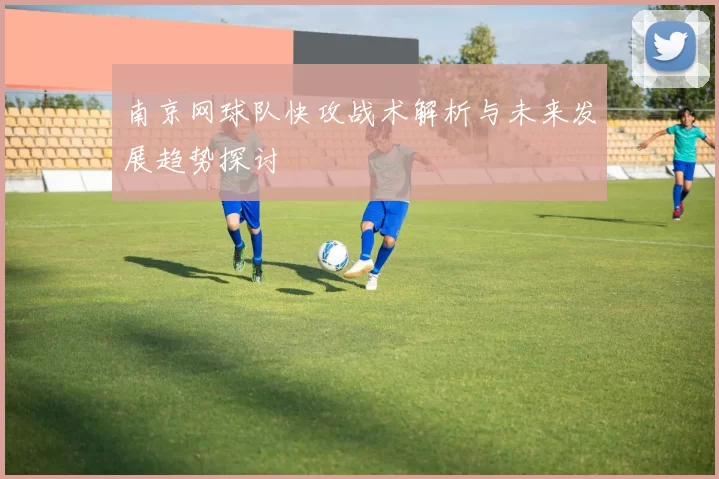 南京网球队快攻战术解析与未来发展趋势探讨