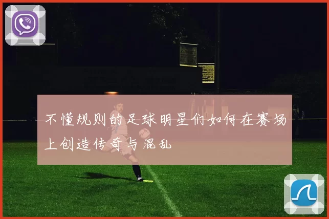 不懂规则的足球明星们如何在赛场上创造传奇与混乱