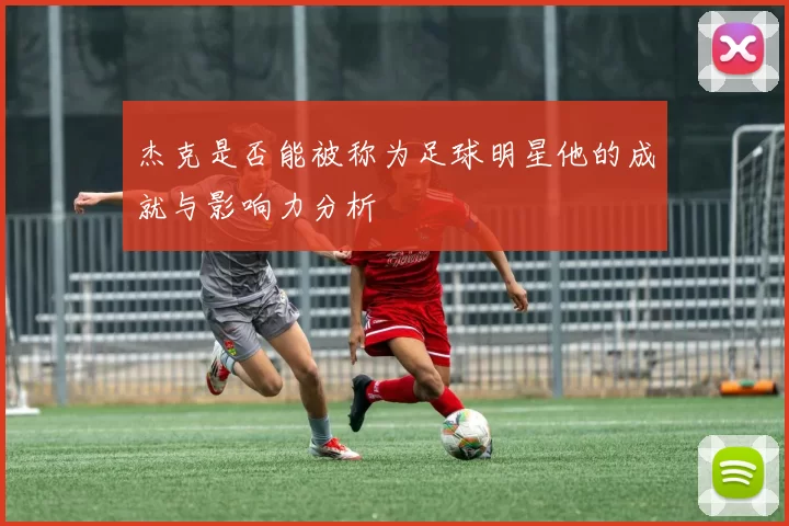 杰克是否能被称为足球明星他的成就与影响力分析