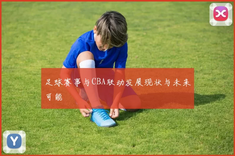 足球赛事与CBA联动发展现状与未来可能