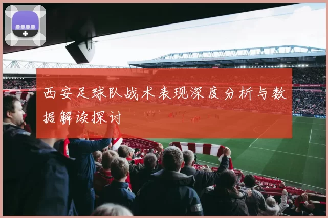 西安足球队战术表现深度分析与数据解读探讨