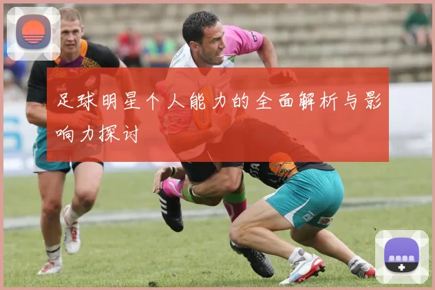 足球明星个人能力的全面解析与影响力探讨