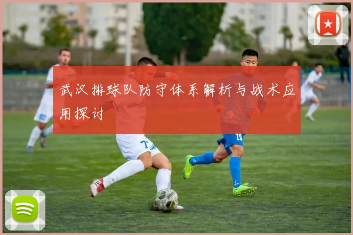 武汉排球队防守体系解析与战术应用探讨