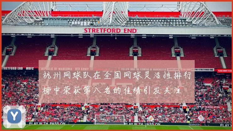 杭州网球队在全国网球灵活性排行榜中荣获第八名的佳绩引发关注