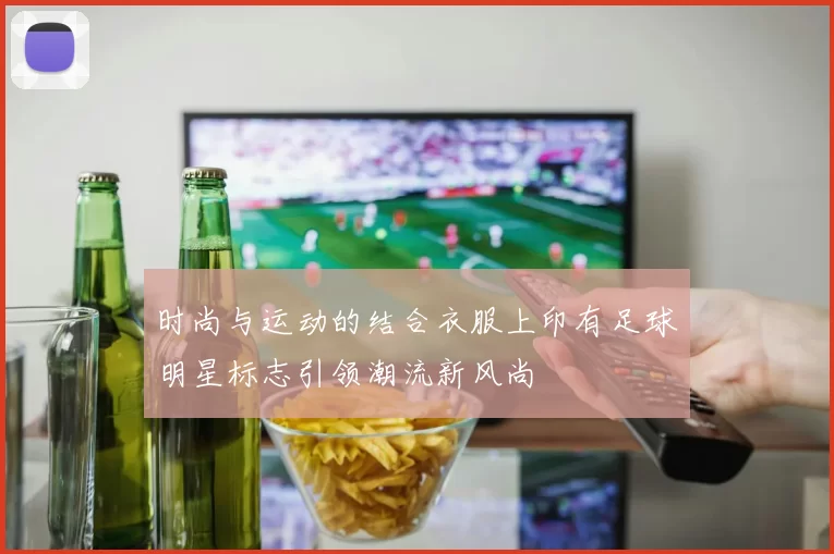 时尚与运动的结合衣服上印有足球明星标志引领潮流新风尚