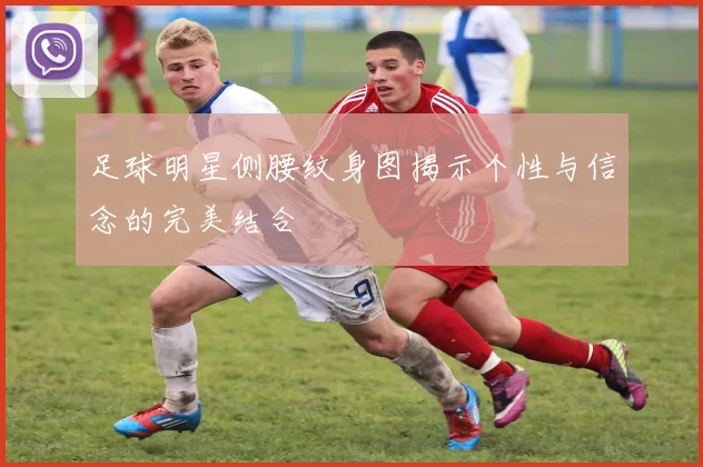 足球明星侧腰纹身图揭示个性与信念的完美结合