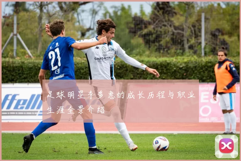 足球明星李多惠的成长历程与职业生涯全景介绍