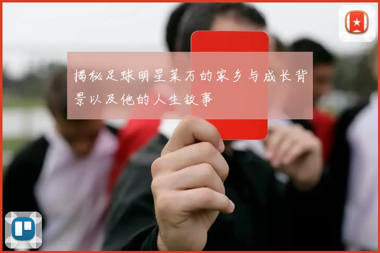 揭秘足球明星莱万的家乡与成长背景以及他的人生故事