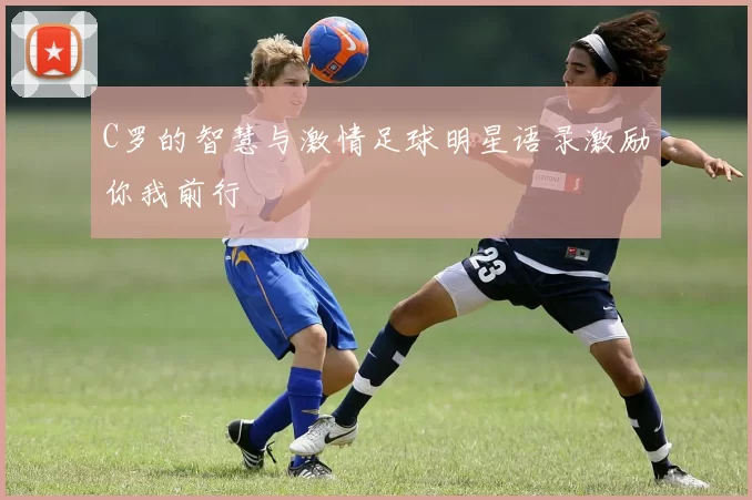 C罗的智慧与激情足球明星语录激励你我前行