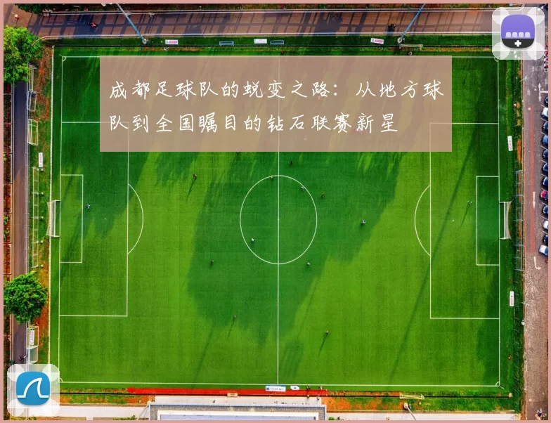 成都足球队的蜕变之路：从地方球队到全国瞩目的钻石联赛新星