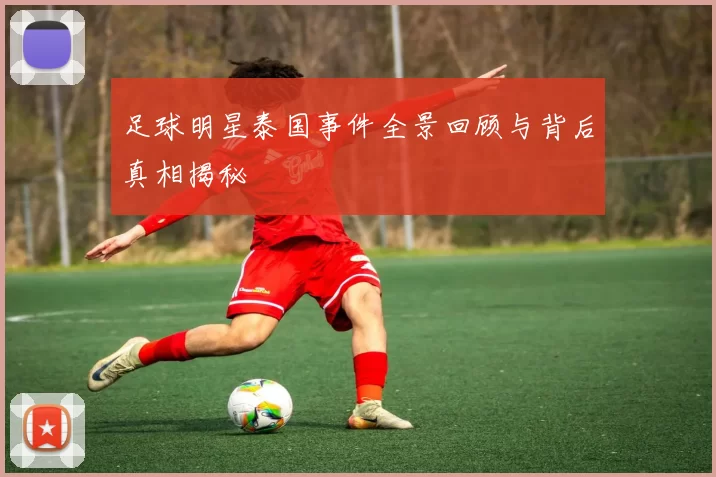 足球明星泰国事件全景回顾与背后真相揭秘
