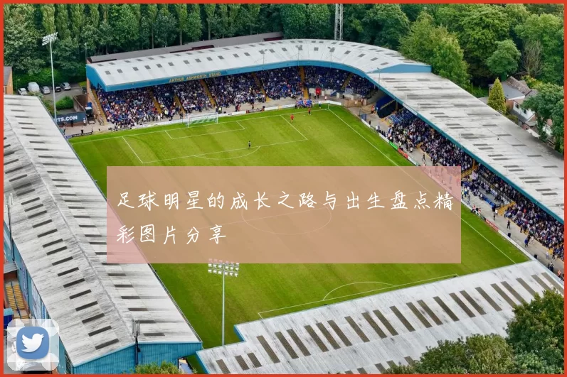 足球明星的成长之路与出生盘点精彩图片分享