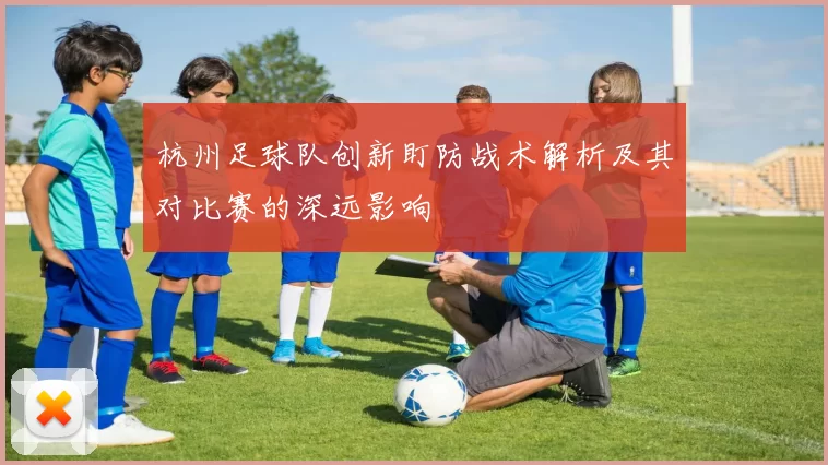 杭州足球队创新盯防战术解析及其对比赛的深远影响