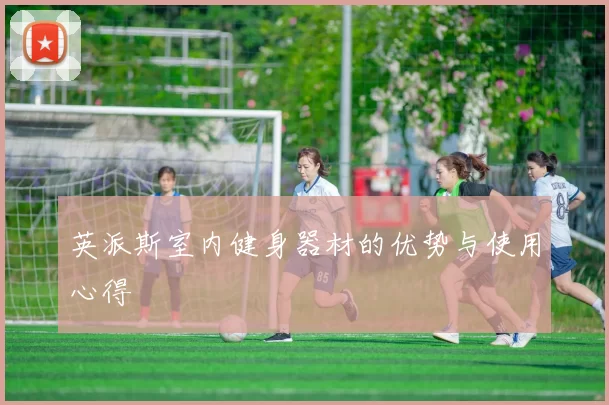 英派斯室内健身器材的优势与使用心得