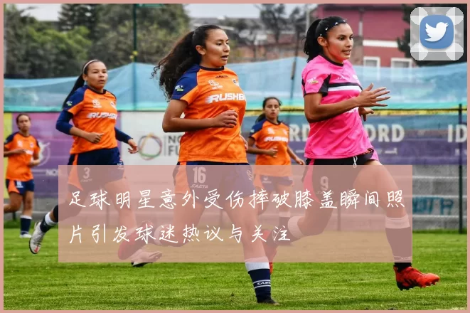 足球明星意外受伤摔破膝盖瞬间照片引发球迷热议与关注