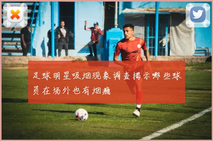 足球明星吸烟现象调查揭示哪些球员在场外也有烟瘾