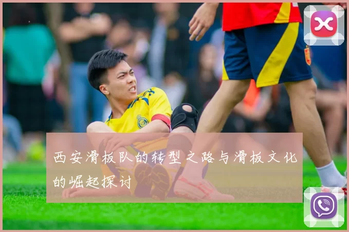 西安滑板队的转型之路与滑板文化的崛起探讨