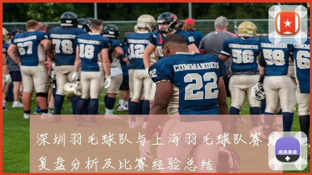 深圳羽毛球队与上海羽毛球队赛后复盘分析及比赛经验总结