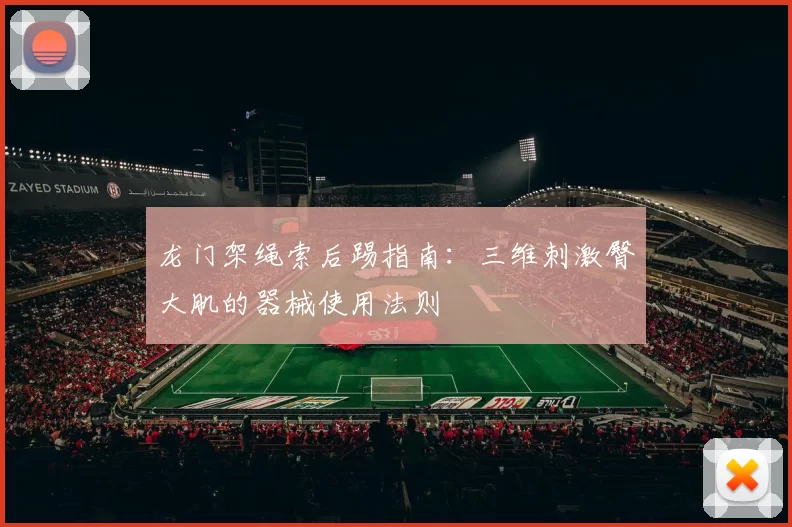 龙门架绳索后踢指南：三维刺激臀大肌的器械使用法则