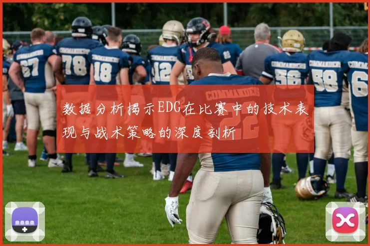 数据分析揭示EDG在比赛中的技术表现与战术策略的深度剖析