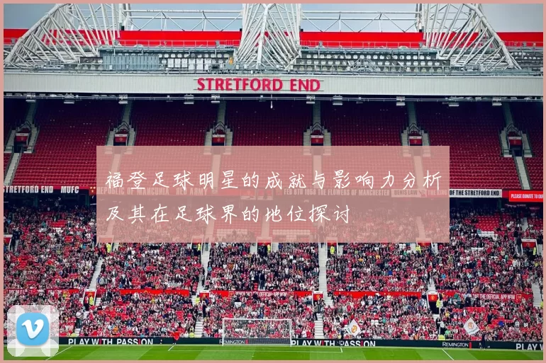 福登足球明星的成就与影响力分析及其在足球界的地位探讨