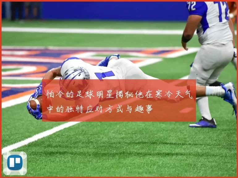 怕冷的足球明星揭秘他在寒冷天气中的独特应对方式与趣事