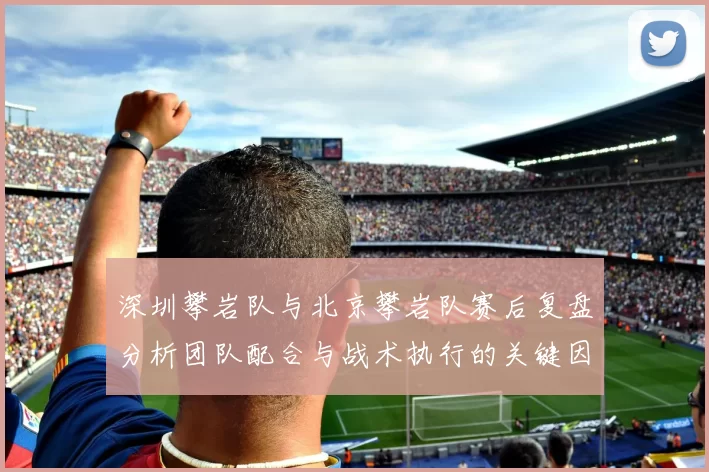深圳攀岩队与北京攀岩队赛后复盘分析团队配合与战术执行的关键因素