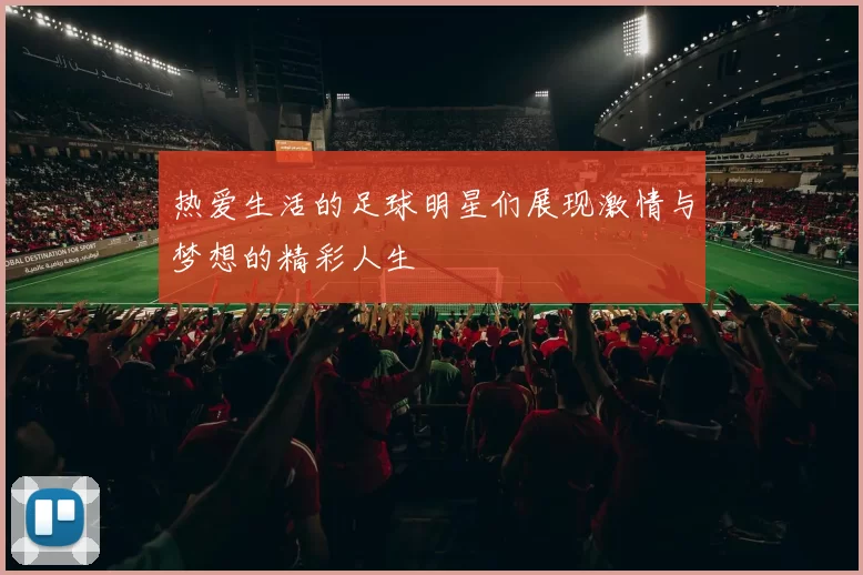 热爱生活的足球明星们展现激情与梦想的精彩人生