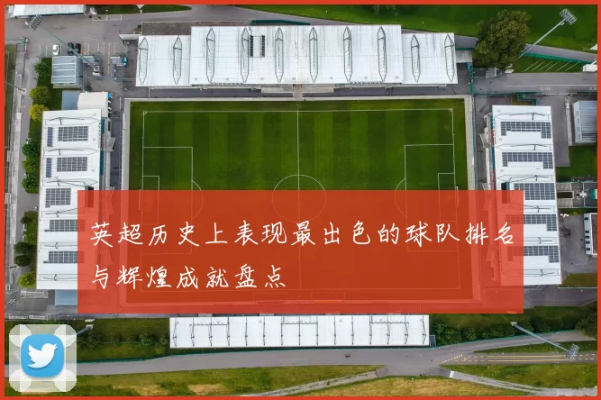 英超历史上表现最出色的球队排名与辉煌成就盘点