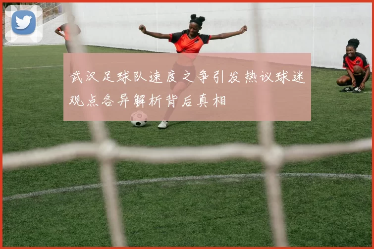 武汉足球队速度之争引发热议球迷观点各异解析背后真相
