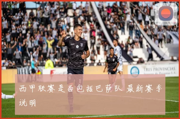 西甲联赛是否包括巴萨队 最新赛季说明