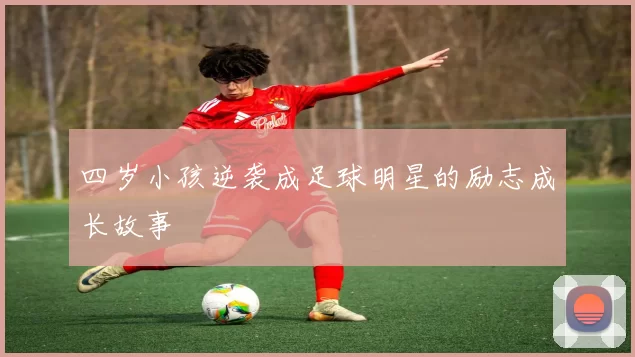 四岁小孩逆袭成足球明星的励志成长故事