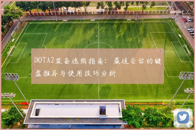 DOTA2装备选购指南：最适合你的键盘推荐与使用技巧分析