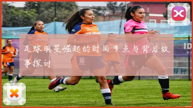 足球明星崛起的时间节点与背后故事探讨