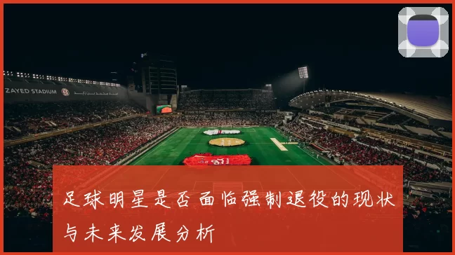 足球明星是否面临强制退役的现状与未来发展分析
