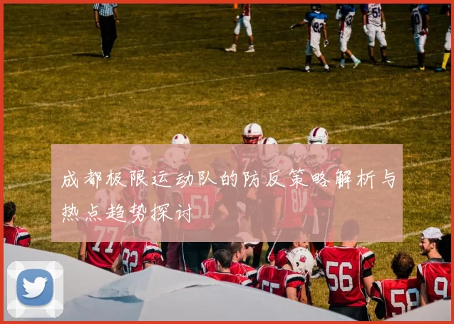成都极限运动队的防反策略解析与热点趋势探讨