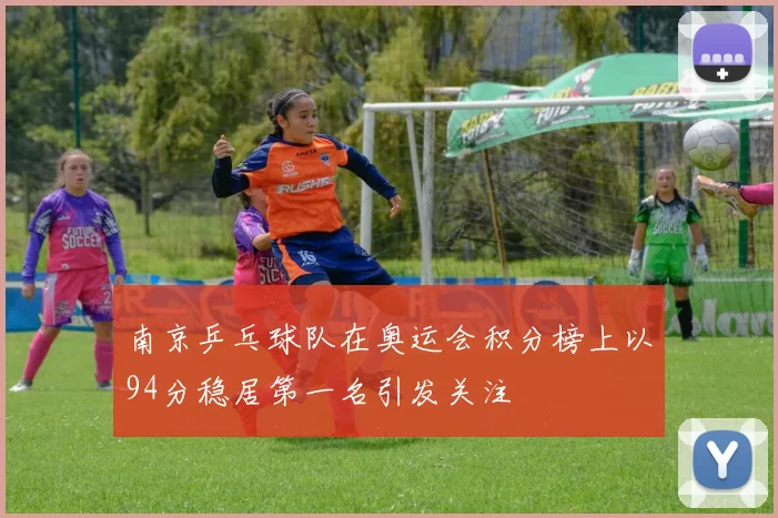 南京乒乓球队在奥运会积分榜上以94分稳居第一名引发关注