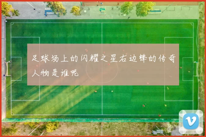 足球场上的闪耀之星右边锋的传奇人物是谁呢