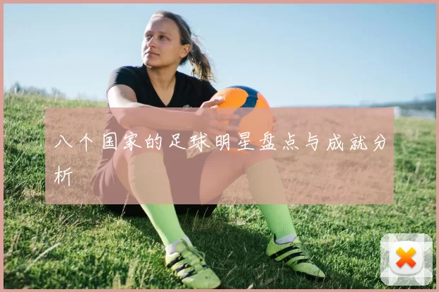 八个国家的足球明星盘点与成就分析